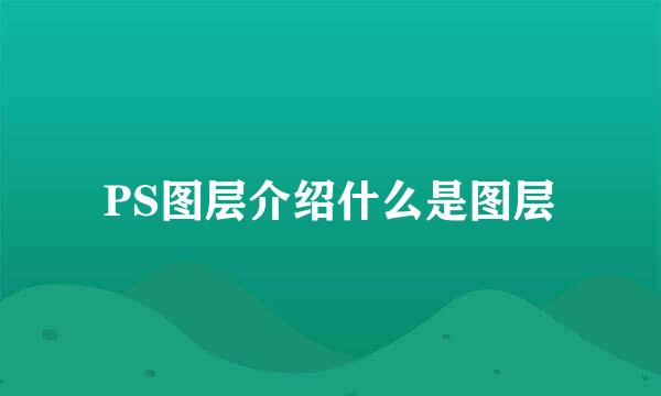 PS图层介绍什么是图层