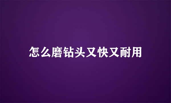 怎么磨钻头又快又耐用