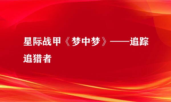 星际战甲《梦中梦》——追踪追猎者