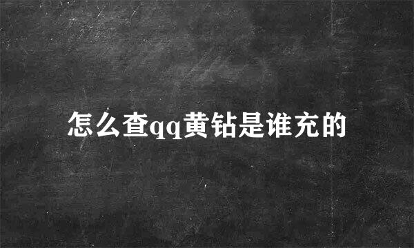 怎么查qq黄钻是谁充的