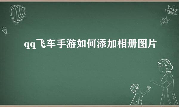 qq飞车手游如何添加相册图片