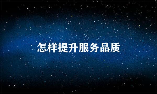 怎样提升服务品质