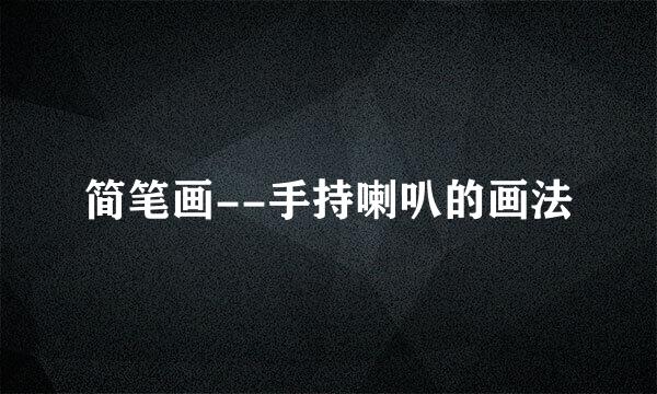 简笔画--手持喇叭的画法