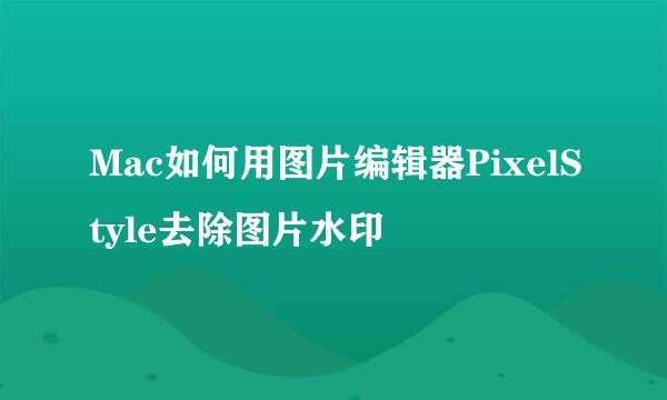 Mac如何用图片编辑器PixelStyle去除图片水印
