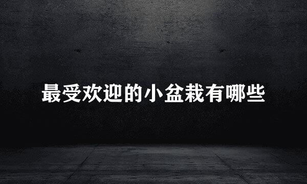最受欢迎的小盆栽有哪些