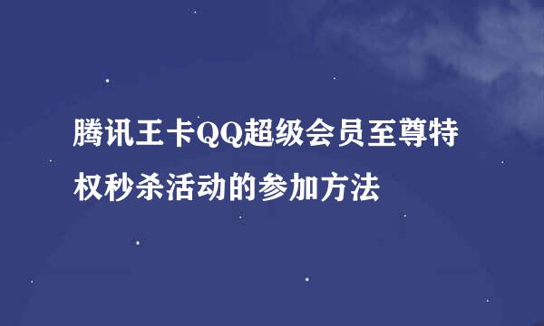 腾讯王卡QQ超级会员至尊特权秒杀活动的参加方法