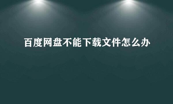 百度网盘不能下载文件怎么办