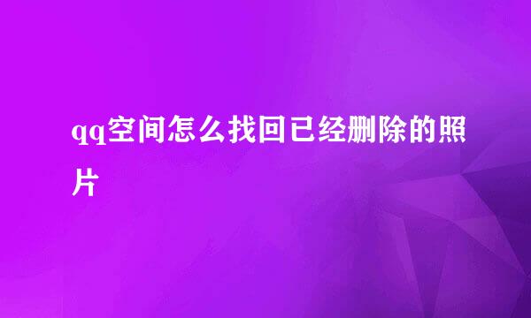 qq空间怎么找回已经删除的照片