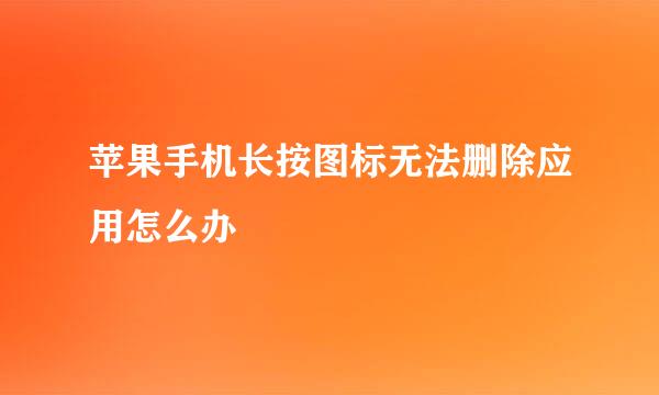 苹果手机长按图标无法删除应用怎么办