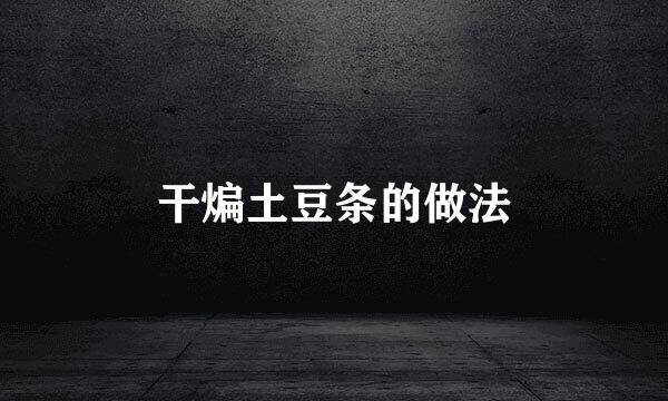 干煸土豆条的做法