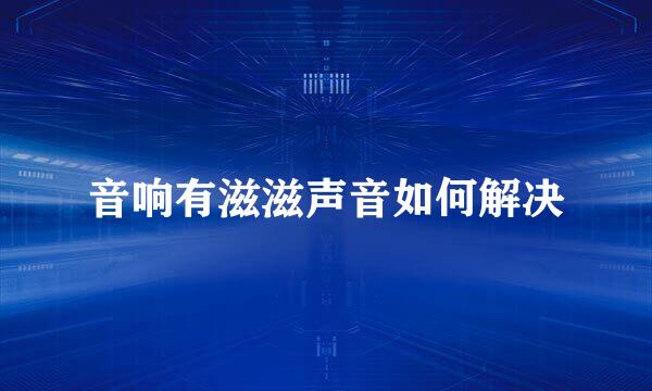 音响有滋滋声音如何解决