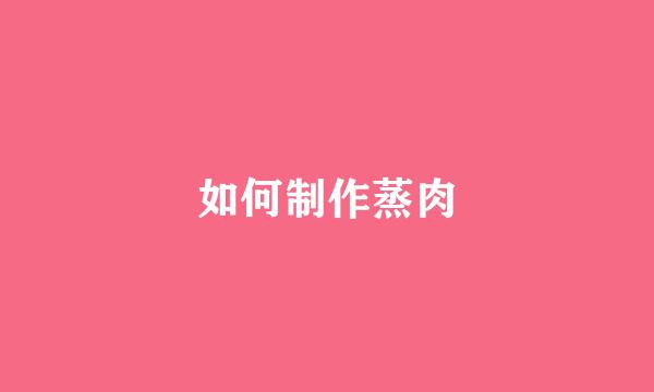 如何制作蒸肉