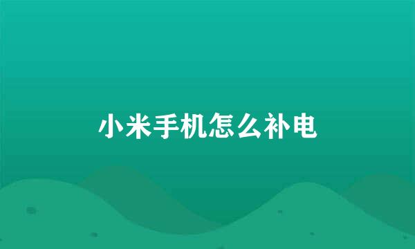 小米手机怎么补电