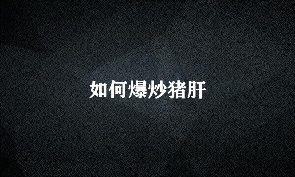 如何爆炒猪肝