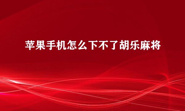 苹果手机怎么下不了胡乐麻将