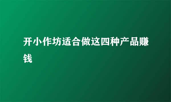 开小作坊适合做这四种产品赚钱