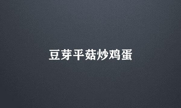 豆芽平菇炒鸡蛋