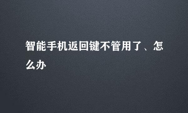 智能手机返回键不管用了、怎么办