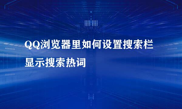 QQ浏览器里如何设置搜索栏显示搜索热词