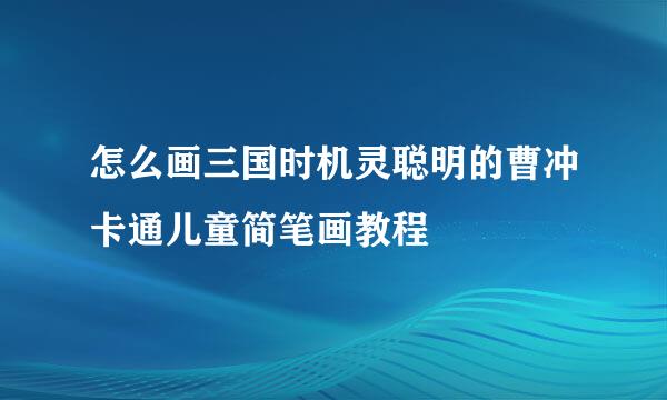 怎么画三国时机灵聪明的曹冲卡通儿童简笔画教程
