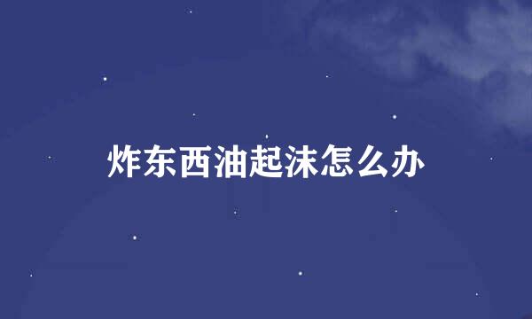 炸东西油起沫怎么办