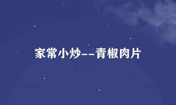 家常小炒--青椒肉片