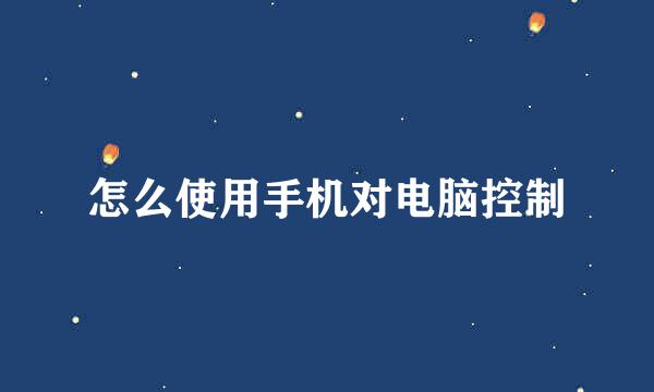 怎么使用手机对电脑控制