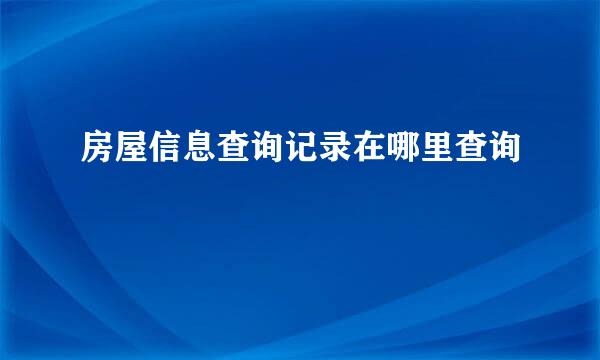 房屋信息查询记录在哪里查询