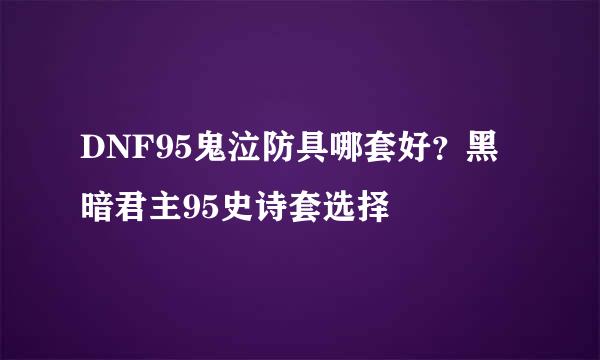 DNF95鬼泣防具哪套好？黑暗君主95史诗套选择