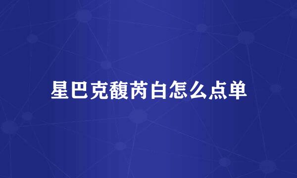 星巴克馥芮白怎么点单