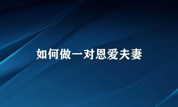 如何做一对恩爱夫妻