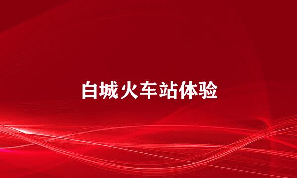 白城火车站体验