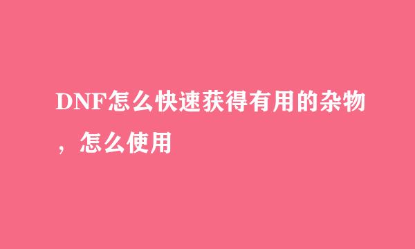 DNF怎么快速获得有用的杂物，怎么使用