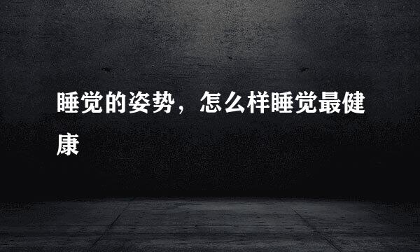 睡觉的姿势，怎么样睡觉最健康