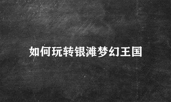 如何玩转银滩梦幻王国