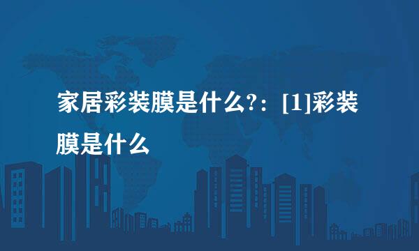 家居彩装膜是什么?：[1]彩装膜是什么