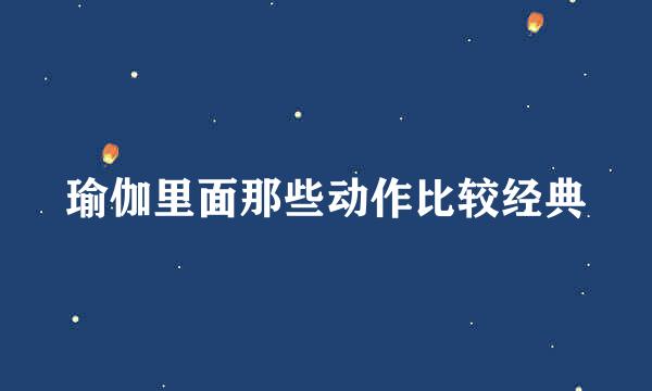 瑜伽里面那些动作比较经典