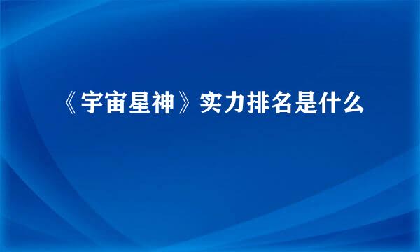 《宇宙星神》实力排名是什么