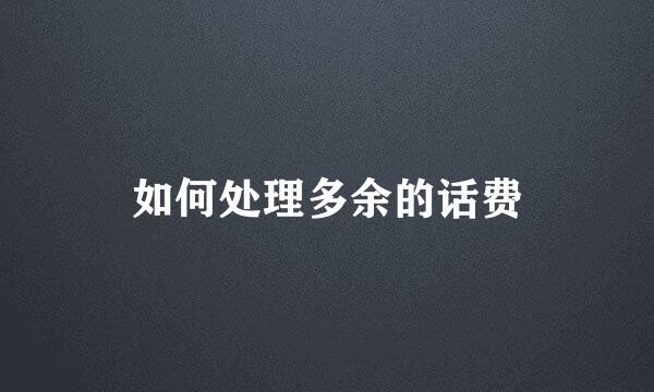 如何处理多余的话费