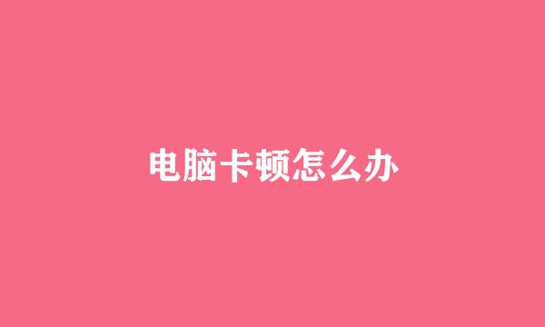 电脑卡顿怎么办