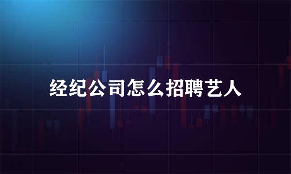 经纪公司怎么招聘艺人