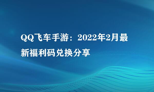 QQ飞车手游：2022年2月最新福利码兑换分享