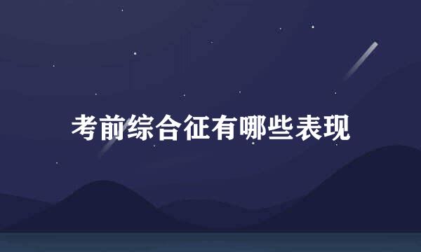 考前综合征有哪些表现
