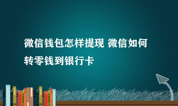 微信钱包怎样提现 微信如何转零钱到银行卡