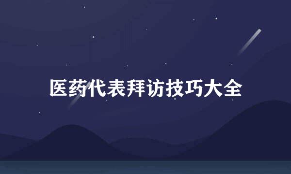 医药代表拜访技巧大全