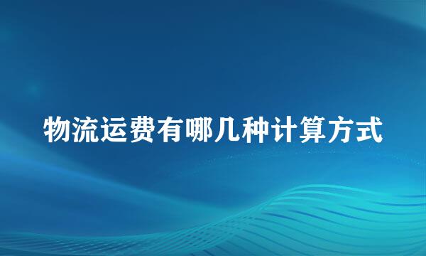 物流运费有哪几种计算方式