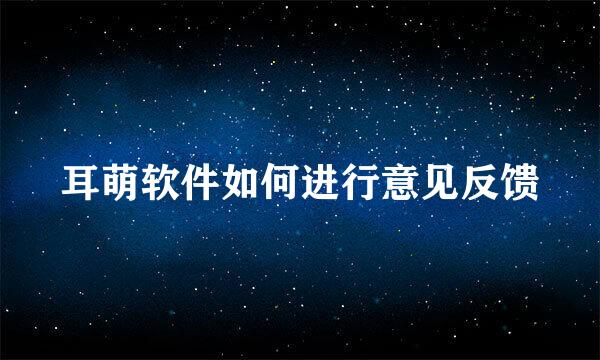 耳萌软件如何进行意见反馈