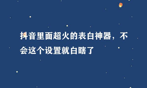 抖音里面超火的表白神器，不会这个设置就白瞎了