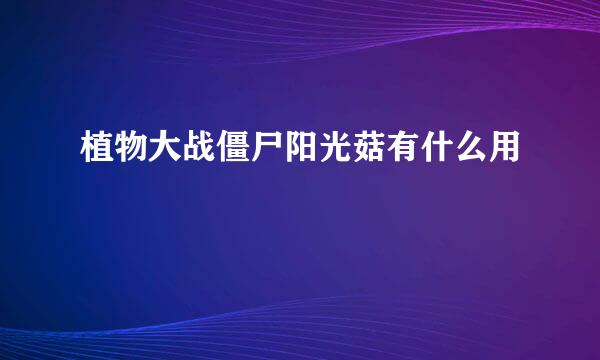 植物大战僵尸阳光菇有什么用