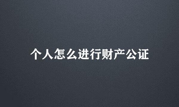 个人怎么进行财产公证